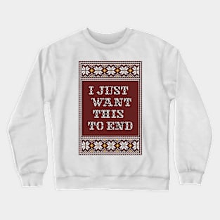 I JUST WANT THIS TO END Crewneck Sweatshirt